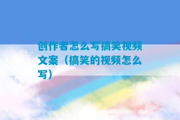 创作者怎么写搞笑视频文案（搞笑的视频怎么写）-第1张图片-臭鼬助手