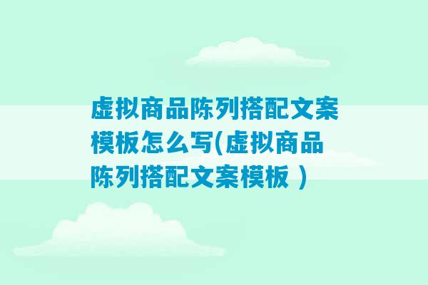 虚拟商品陈列搭配文案模板怎么写(虚拟商品陈列搭配文案模板 )-第1张图片-臭鼬助手