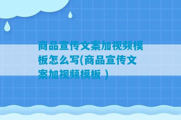 商品宣传文案加视频模板怎么写(商品宣传文案加视频模板 )-第1张图片-臭鼬助手