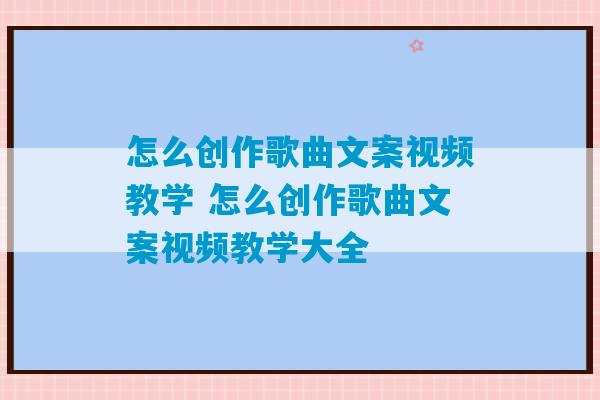 怎么创作歌曲文案视频教学 怎么创作歌曲文案视频教学大全-第1张图片-臭鼬助手