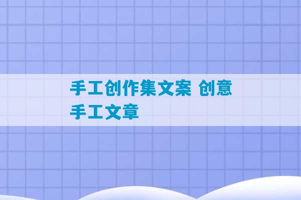 手工创作集文案 创意手工文章-第1张图片-臭鼬助手