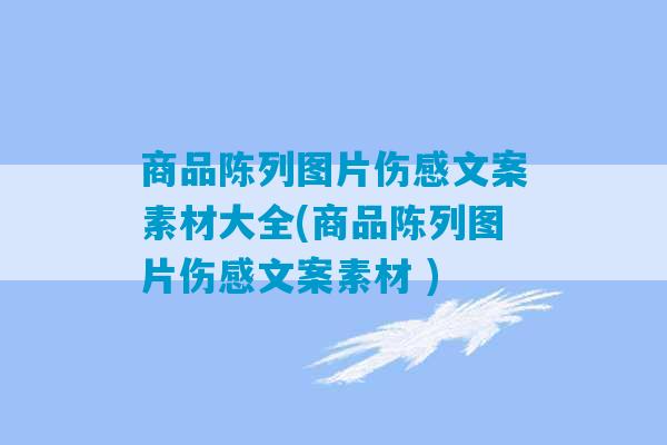 商品陈列图片伤感文案素材大全(商品陈列图片伤感文案素材 )-第1张图片-臭鼬助手