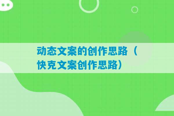 动态文案的创作思路（快克文案创作思路）-第1张图片-臭鼬助手