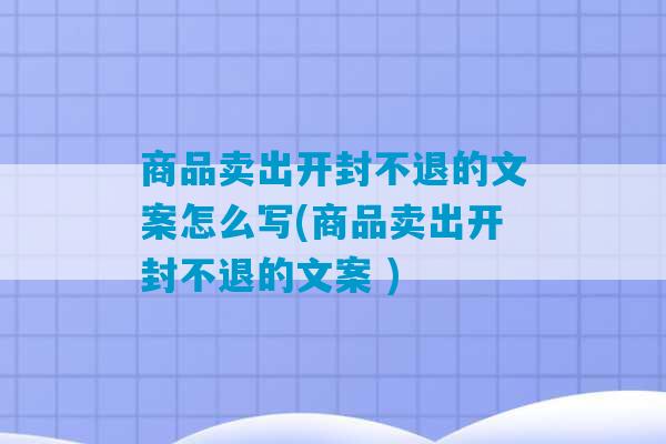 商品卖出开封不退的文案怎么写(商品卖出开封不退的文案 )-第1张图片-臭鼬助手