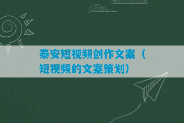 泰安短视频创作文案（短视频的文案策划）-第1张图片-臭鼬助手