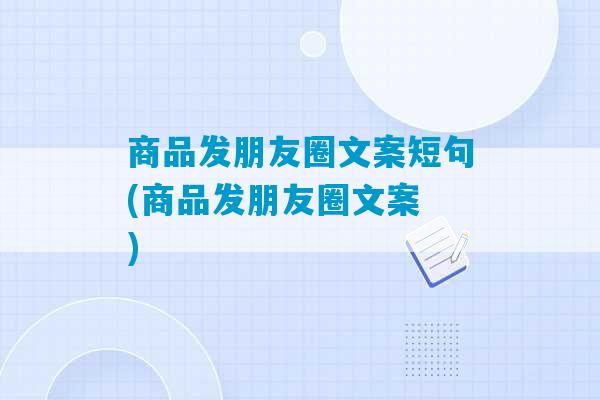 商品发朋友圈文案短句(商品发朋友圈文案 )-第1张图片-臭鼬助手