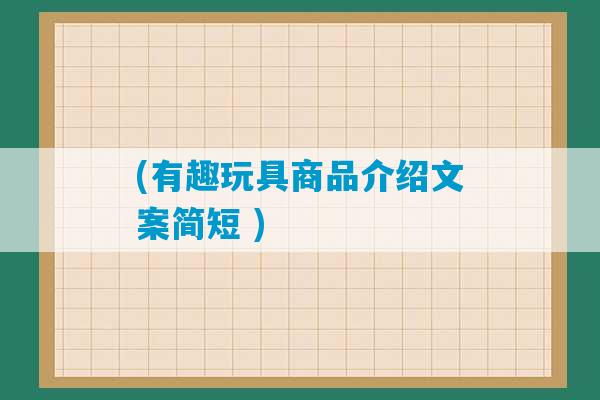 (有趣玩具商品介绍文案简短 )-第1张图片-臭鼬助手