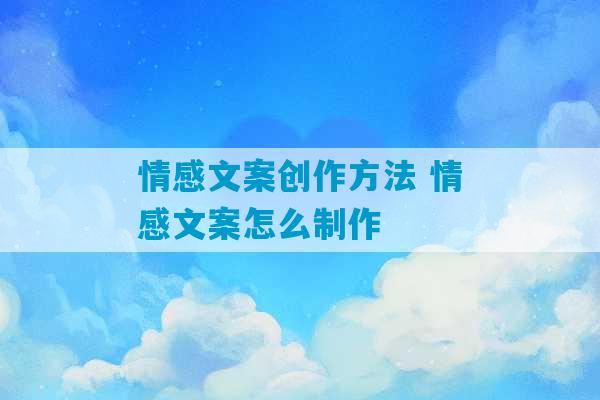 情感文案创作方法 情感文案怎么制作-第1张图片-臭鼬助手