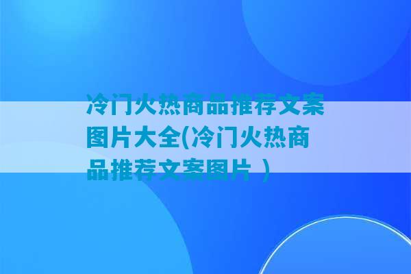 冷门火热商品推荐文案图片大全(冷门火热商品推荐文案图片 )-第1张图片-臭鼬助手