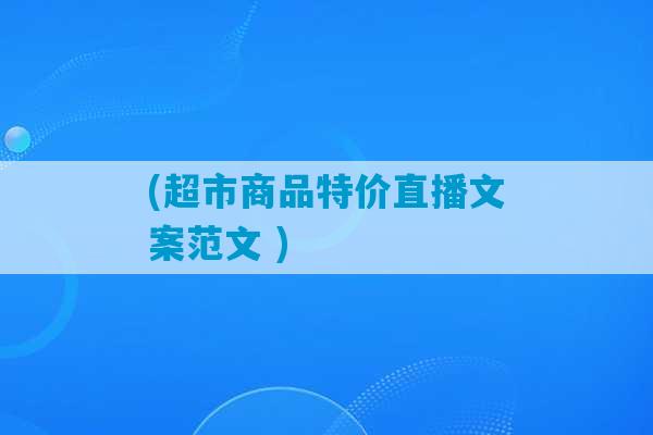 (超市商品特价直播文案范文 )-第1张图片-臭鼬助手