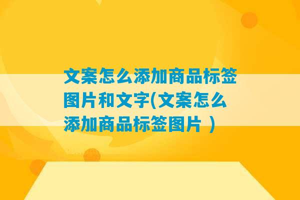 文案怎么添加商品标签图片和文字(文案怎么添加商品标签图片 )-第1张图片-臭鼬助手