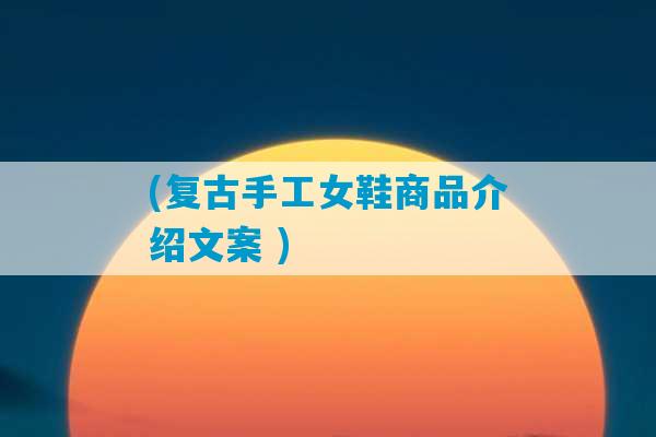 (复古手工女鞋商品介绍文案 )-第1张图片-臭鼬助手