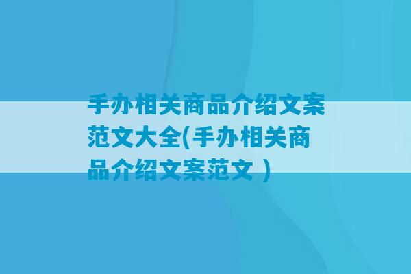 手办相关商品介绍文案范文大全(手办相关商品介绍文案范文 )-第1张图片-臭鼬助手