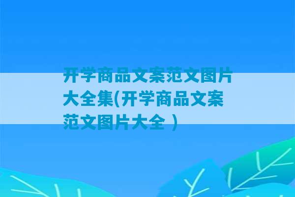 开学商品文案范文图片大全集(开学商品文案范文图片大全 )-第1张图片-臭鼬助手