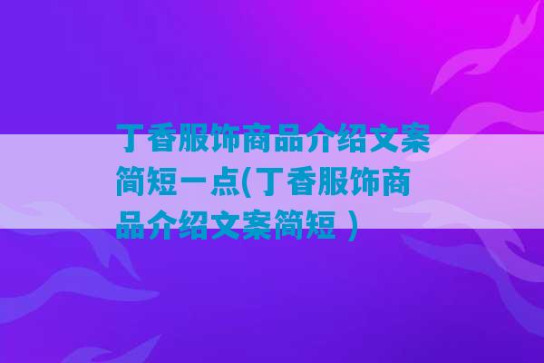 丁香服饰商品介绍文案简短一点(丁香服饰商品介绍文案简短 )-第1张图片-臭鼬助手