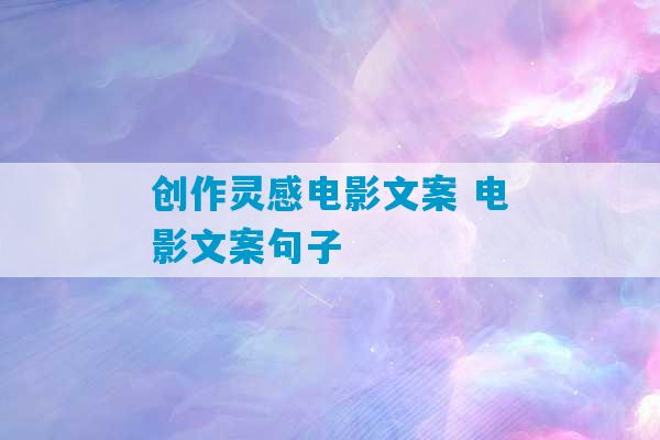 创作灵感电影文案 电影文案句子-第1张图片-臭鼬助手