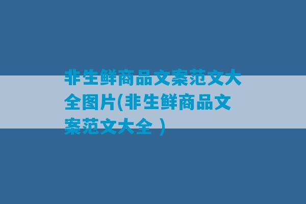 非生鲜商品文案范文大全图片(非生鲜商品文案范文大全 )-第1张图片-臭鼬助手