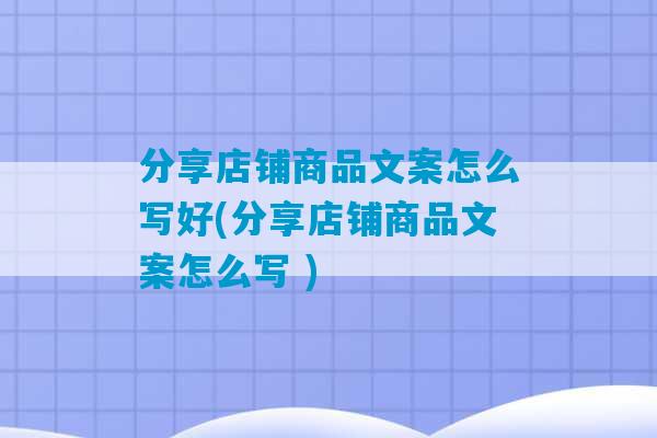 分享店铺商品文案怎么写好(分享店铺商品文案怎么写 )-第1张图片-臭鼬助手