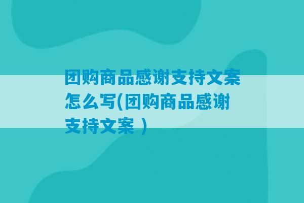 团购商品感谢支持文案怎么写(团购商品感谢支持文案 )-第1张图片-臭鼬助手