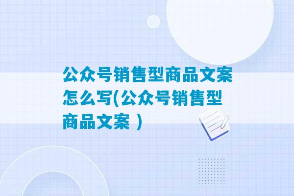 公众号销售型商品文案怎么写(公众号销售型商品文案 )-第1张图片-臭鼬助手