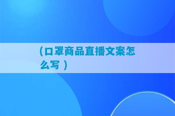 (口罩商品直播文案怎么写 )-第1张图片-臭鼬助手