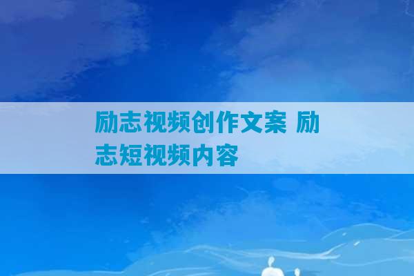 励志视频创作文案 励志短视频内容-第1张图片-臭鼬助手