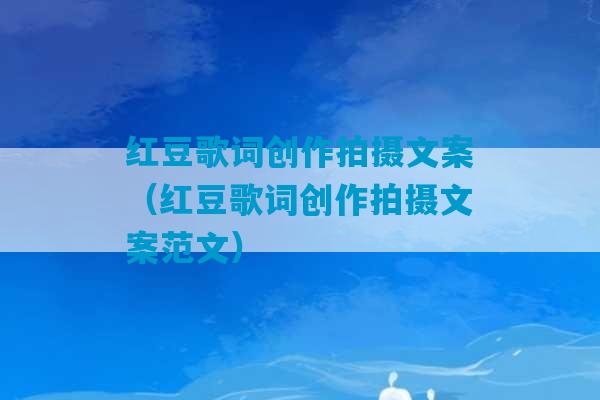 红豆歌词创作拍摄文案（红豆歌词创作拍摄文案范文）-第1张图片-臭鼬助手