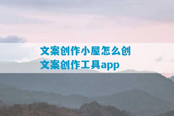 文案创作小屋怎么创 文案创作工具app-第1张图片-臭鼬助手