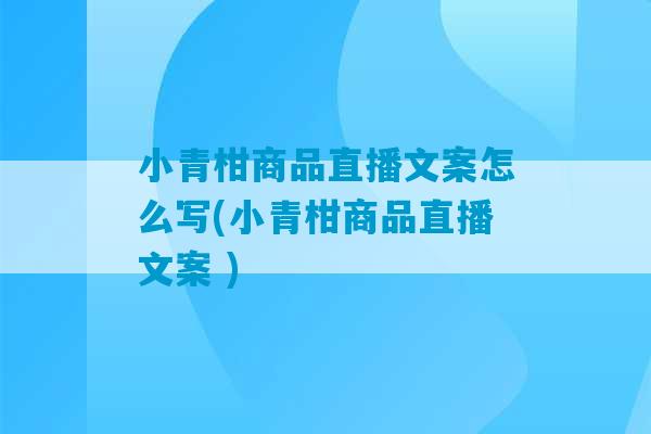 小青柑商品直播文案怎么写(小青柑商品直播文案 )-第1张图片-臭鼬助手