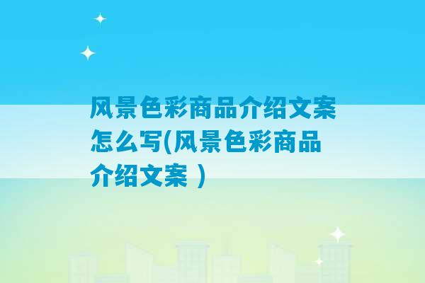 风景色彩商品介绍文案怎么写(风景色彩商品介绍文案 )-第1张图片-臭鼬助手