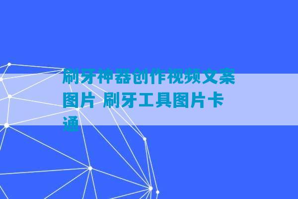 刷牙神器创作视频文案图片 刷牙工具图片卡通-第1张图片-臭鼬助手