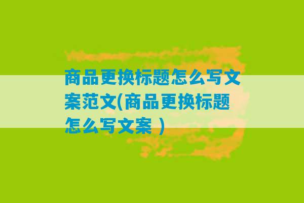 商品更换标题怎么写文案范文(商品更换标题怎么写文案 )-第1张图片-臭鼬助手