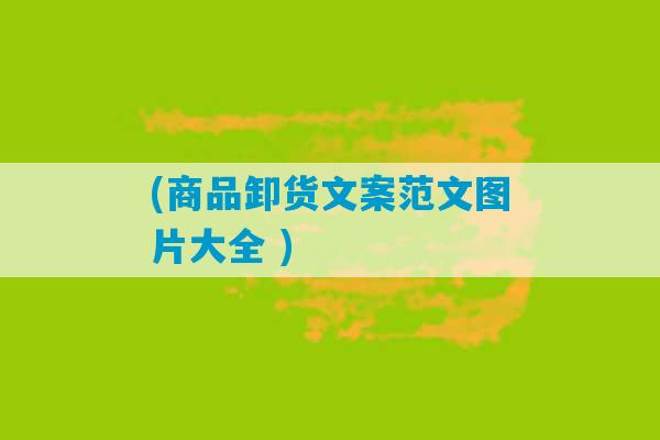 (商品卸货文案范文图片大全 )-第1张图片-臭鼬助手