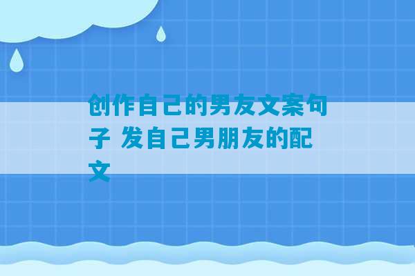 创作自己的男友文案句子 发自己男朋友的配文-第1张图片-臭鼬助手