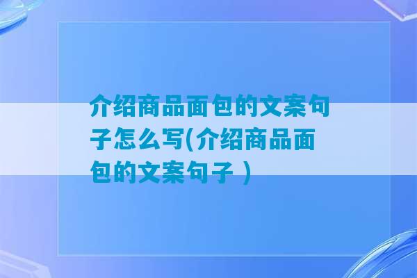 介绍商品面包的文案句子怎么写(介绍商品面包的文案句子 )-第1张图片-臭鼬助手