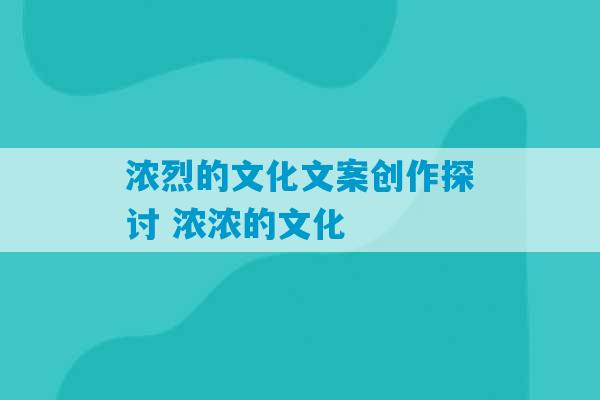 浓烈的文化文案创作探讨 浓浓的文化-第1张图片-臭鼬助手