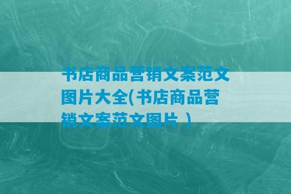 书店商品营销文案范文图片大全(书店商品营销文案范文图片 )-第1张图片-臭鼬助手