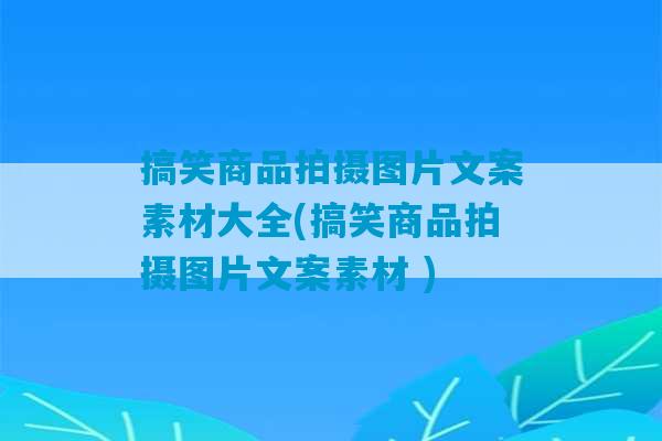 搞笑商品拍摄图片文案素材大全(搞笑商品拍摄图片文案素材 )-第1张图片-臭鼬助手