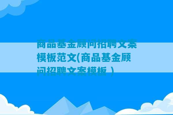 商品基金顾问招聘文案模板范文(商品基金顾问招聘文案模板 )-第1张图片-臭鼬助手