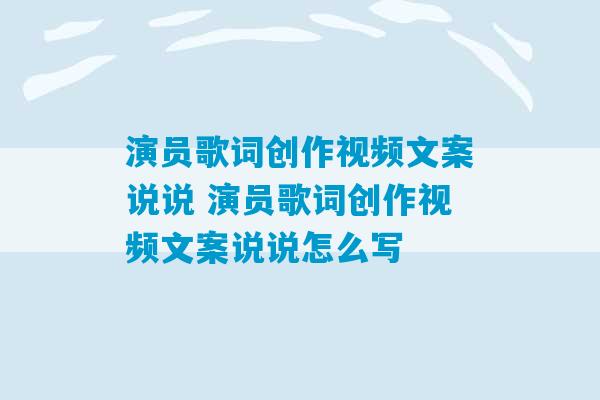 演员歌词创作视频文案说说 演员歌词创作视频文案说说怎么写-第1张图片-臭鼬助手