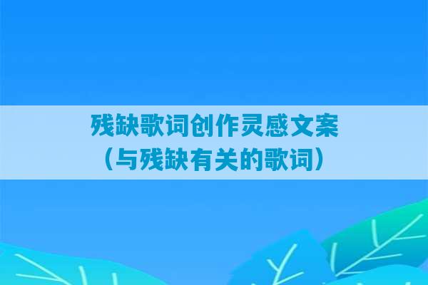 残缺歌词创作灵感文案（与残缺有关的歌词）-第1张图片-臭鼬助手