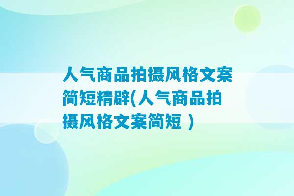 人气商品拍摄风格文案简短精辟(人气商品拍摄风格文案简短 )-第1张图片-臭鼬助手