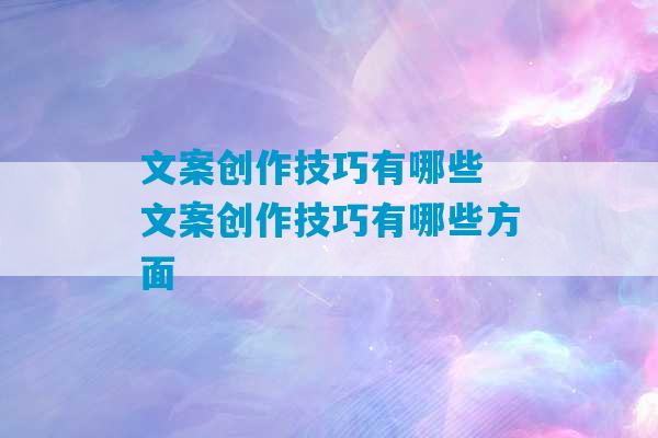 文案创作技巧有哪些 文案创作技巧有哪些方面-第1张图片-臭鼬助手