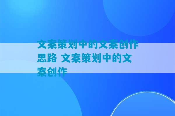 文案策划中的文案创作思路 文案策划中的文案创作-第1张图片-臭鼬助手