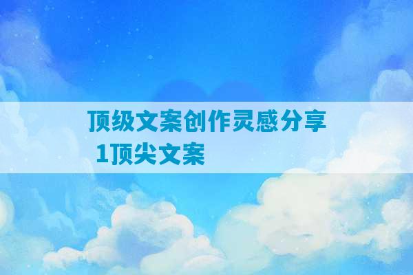 顶级文案创作灵感分享 1顶尖文案-第1张图片-臭鼬助手