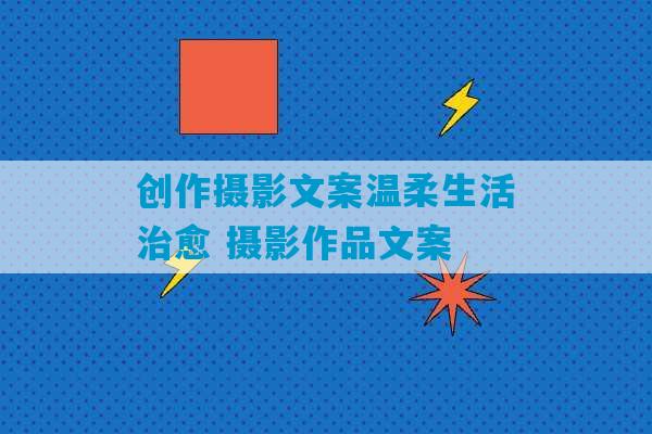 创作摄影文案温柔生活治愈 摄影作品文案-第1张图片-臭鼬助手