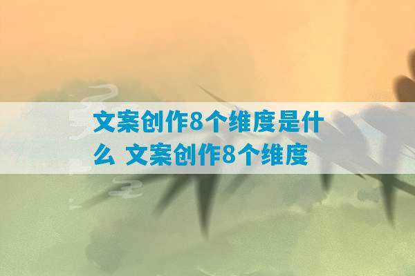 文案创作8个维度是什么 文案创作8个维度-第1张图片-臭鼬助手