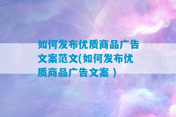 如何发布优质商品广告文案范文(如何发布优质商品广告文案 )-第1张图片-臭鼬助手