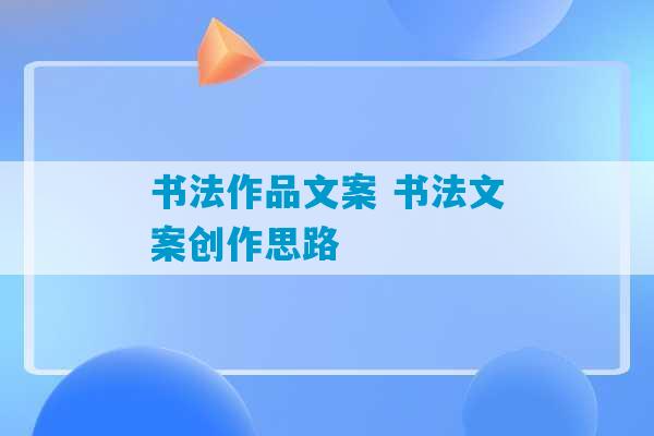 书法作品文案 书法文案创作思路-第1张图片-臭鼬助手