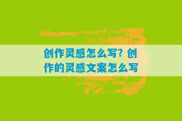 创作灵感怎么写? 创作的灵感文案怎么写-第1张图片-臭鼬助手